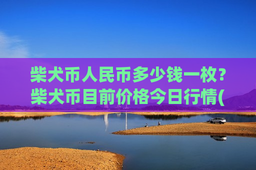 柴犬币人民币多少钱一枚?柴犬币目前价格今日行情(现价0.00020861元)-第1张图片-币圈网 柴犬币人民币多少钱一枚?柴犬币目前价格今日行情(现价0.00020861元)-第1张图片-币圈网