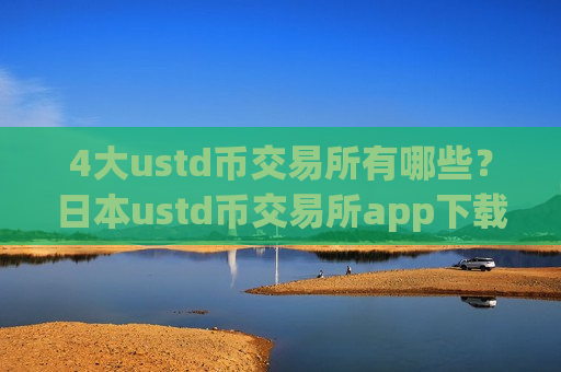 4大ustd币交易所有哪些?日本ustd币交易所app下载名称-第1张图片-币圈网 4大ustd币交易所有哪些?日本ustd币交易所app下载名称-第1张图片-币圈网