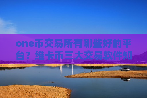 one币交易所有哪些好的平台?维卡币三大交易软件知乎-第1张图片-币圈网 one币交易所有哪些好的平台?维卡币三大交易软件知乎-第1张图片-币圈网