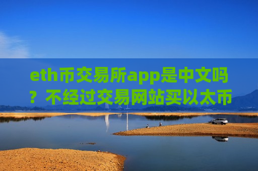 eth币交易所app是中文吗?不经过交易网站买以太币-第1张图片-币圈网 eth币交易所app是中文吗?不经过交易网站买以太币-第1张图片-币圈网