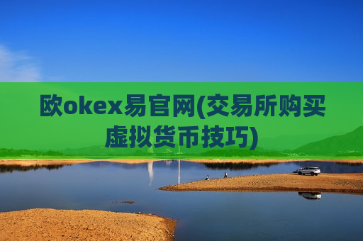 欧okex易官网(交易所购买虚拟货币技巧)-第1张图片-币圈网 欧okex易官网(交易所购买虚拟货币技巧)-第1张图片-币圈网