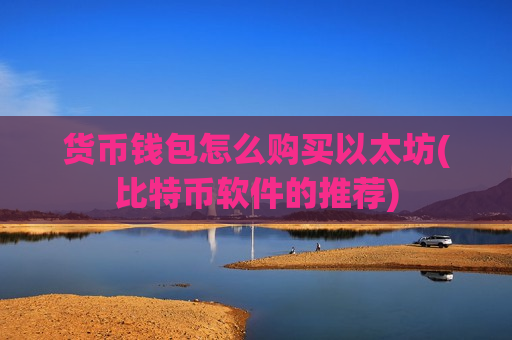 货币钱包怎么购买以太坊(比特币软件的推荐)-第1张图片-币圈网 货币钱包怎么购买以太坊(比特币软件的推荐)-第1张图片-币圈网