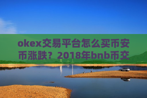 okex交易平台怎么买币安币涨跌？2018年bnb币交易所-第1张图片-币圈网