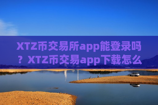 XTZ币交易所app能登录吗?XTZ币交易app下载怎么下载-第1张图片-币圈网 XTZ币交易所app能登录吗?XTZ币交易app下载怎么下载-第1张图片-币圈网