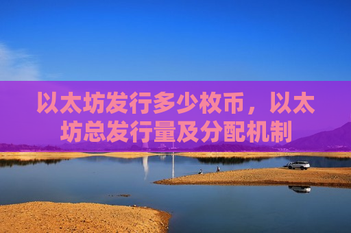 以太坊发行多少枚币,以太坊总发行量及分配机制-第1张图片-币圈网 以太坊发行多少枚币,以太坊总发行量及分配机制-第1张图片-币圈网