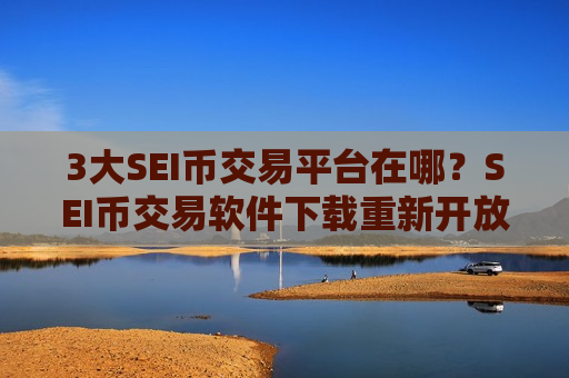 3大SEI币交易平台在哪？SEI币交易软件下载重新开放-第1张图片-币圈网