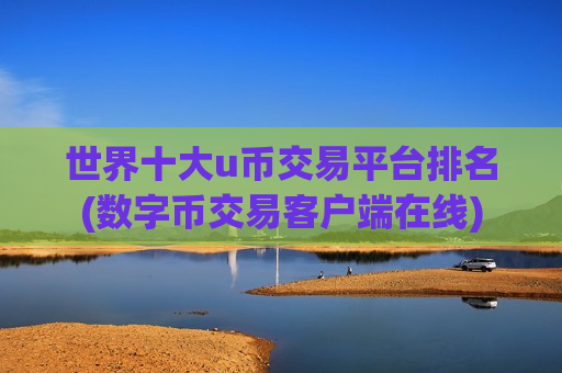 世界十大u币交易平台排名(数字币交易客户端在线)-第1张图片-币圈网 世界十大u币交易平台排名(数字币交易客户端在线)-第1张图片-币圈网