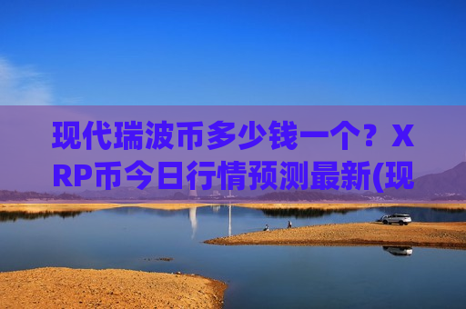 现代瑞波币多少钱一个?XRP币今日行情预测最新(现价18.4356元)-第1张图片-币圈网 现代瑞波币多少钱一个?XRP币今日行情预测最新(现价18.4356元)-第1张图片-币圈网