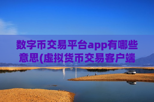 数字币交易平台app有哪些意思(虚拟货币交易客户端那家好)-第1张图片-币圈网 数字币交易平台app有哪些意思(虚拟货币交易客户端那家好)-第1张图片-币圈网