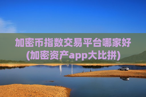 加密币指数交易平台哪家好(加密资产app大比拼)-第1张图片-币圈网 加密币指数交易平台哪家好(加密资产app大比拼)-第1张图片-币圈网