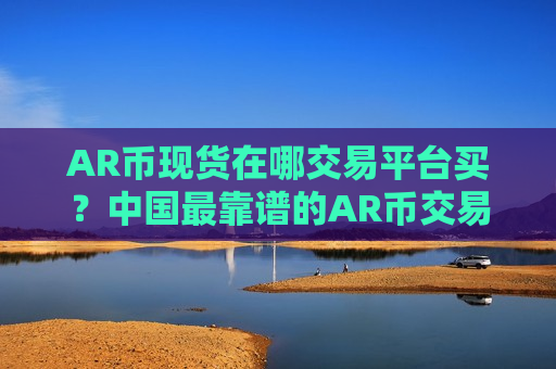 AR币现货在哪交易平台买?中国最靠谱的AR币交易网站-第1张图片-币圈网 AR币现货在哪交易平台买?中国最靠谱的AR币交易网站-第1张图片-币圈网