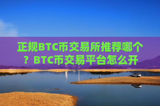 正规BTC币交易所推荐哪个？BTC币交易平台怎么开-第1张图片-币圈网