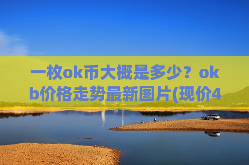 一枚ok币大概是多少?okb价格走势最新图片(现价401.293元)-第1张图片-币圈网 一枚ok币大概是多少?okb价格走势最新图片(现价401.293元)-第1张图片-币圈网