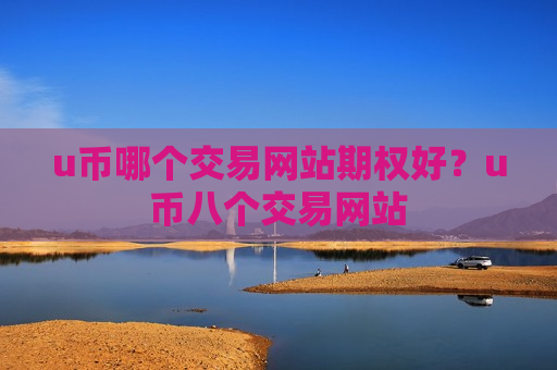 u币哪个交易网站期权好?u币八个交易网站-第1张图片-币圈网 u币哪个交易网站期权好?u币八个交易网站-第1张图片-币圈网