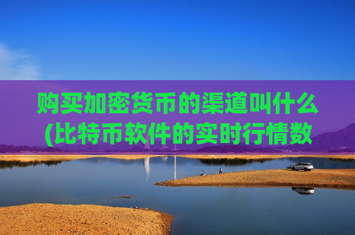 购买加密货币的渠道叫什么(比特币软件的实时行情数据)-第1张图片-币圈网 购买加密货币的渠道叫什么(比特币软件的实时行情数据)-第1张图片-币圈网