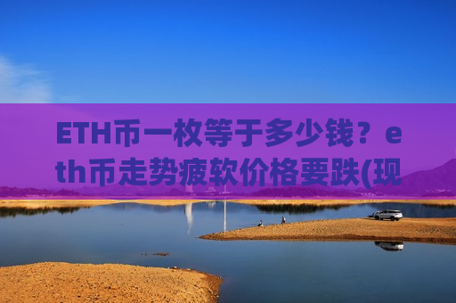 ETH币一枚等于多少钱?eth币走势疲软价格要跌(现价27639.1元)-第1张图片-币圈网 ETH币一枚等于多少钱?eth币走势疲软价格要跌(现价27639.1元)-第1张图片-币圈网