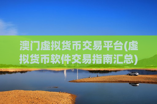 澳门虚拟货币交易平台(虚拟货币软件交易指南汇总)-第1张图片-币圈网 澳门虚拟货币交易平台(虚拟货币软件交易指南汇总)-第1张图片-币圈网