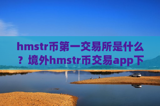 hmstr币第一交易所是什么?境外hmstr币交易app下载排名-第1张图片-币圈网 hmstr币第一交易所是什么?境外hmstr币交易app下载排名-第1张图片-币圈网