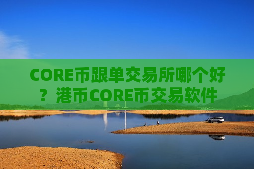 CORE币跟单交易所哪个好?港币CORE币交易软件-第1张图片-币圈网 CORE币跟单交易所哪个好?港币CORE币交易软件-第1张图片-币圈网