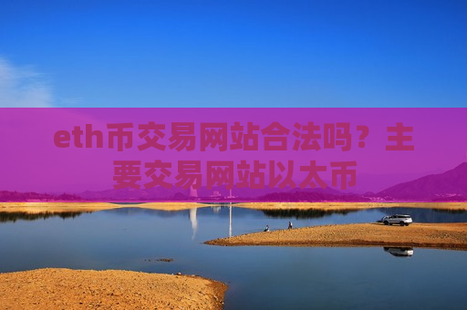 eth币交易网站合法吗?主要交易网站以太币-第1张图片-币圈网 eth币交易网站合法吗?主要交易网站以太币-第1张图片-币圈网