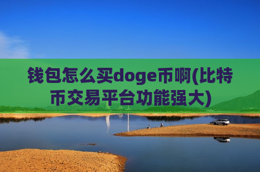 钱包怎么买doge币啊(比特币交易平台功能强大)-第1张图片-币圈网 钱包怎么买doge币啊(比特币交易平台功能强大)-第1张图片-币圈网