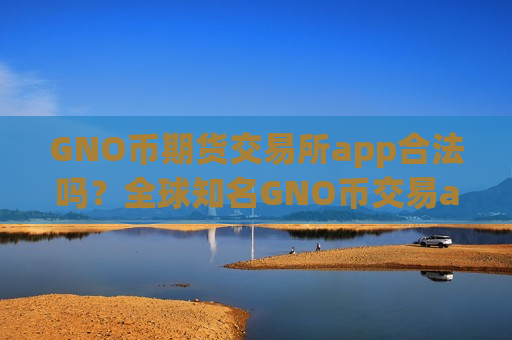 GNO币期货交易所app合法吗?全球知名GNO币交易app下载-第1张图片-币圈网 GNO币期货交易所app合法吗?全球知名GNO币交易app下载-第1张图片-币圈网