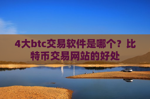 4大btc交易软件是哪个?比特币交易网站的好处-第1张图片-币圈网 4大btc交易软件是哪个?比特币交易网站的好处-第1张图片-币圈网