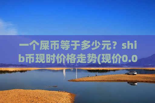 一个屎币等于多少元?shib币现时价格走势(现价0.0002097元)-第1张图片-币圈网 一个屎币等于多少元?shib币现时价格走势(现价0.0002097元)-第1张图片-币圈网