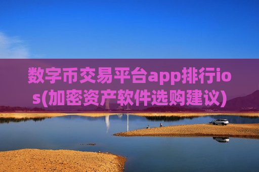 数字币交易平台app排行ios(加密资产软件选购建议)-第1张图片-币圈网