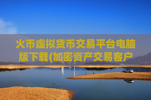 火币虚拟货币交易平台电脑版下载(加密资产交易客户端使用)-第1张图片-币圈网 火币虚拟货币交易平台电脑版下载(加密资产交易客户端使用)-第1张图片-币圈网