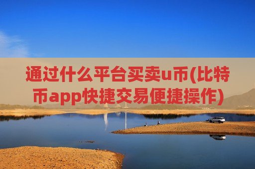 通过什么平台买卖u币(比特币app快捷交易便捷操作)-第1张图片-币圈网 通过什么平台买卖u币(比特币app快捷交易便捷操作)-第1张图片-币圈网