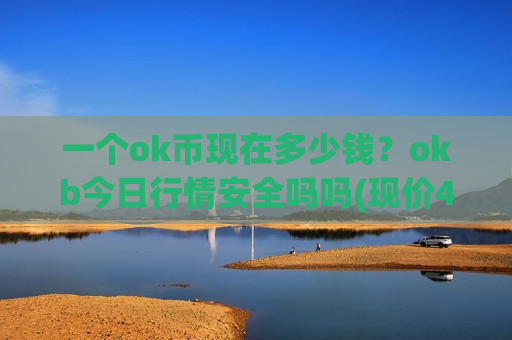 一个ok币现在多少钱?okb今日行情安全吗吗(现价400.795元)-第1张图片-币圈网 一个ok币现在多少钱?okb今日行情安全吗吗(现价400.795元)-第1张图片-币圈网