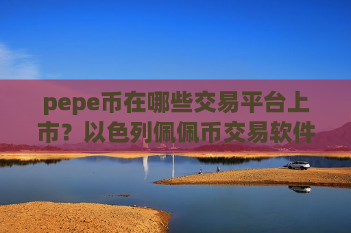 pepe币在哪些交易平台上市?以色列佩佩币交易软件-第1张图片-币圈网 pepe币在哪些交易平台上市?以色列佩佩币交易软件-第1张图片-币圈网