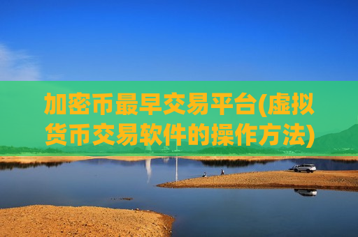 加密币最早交易平台(虚拟货币交易软件的操作方法)-第1张图片-币圈网 加密币最早交易平台(虚拟货币交易软件的操作方法)-第1张图片-币圈网