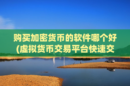 购买加密货币的软件哪个好(虚拟货币交易平台快速交易)-第1张图片-币圈网 购买加密货币的软件哪个好(虚拟货币交易平台快速交易)-第1张图片-币圈网