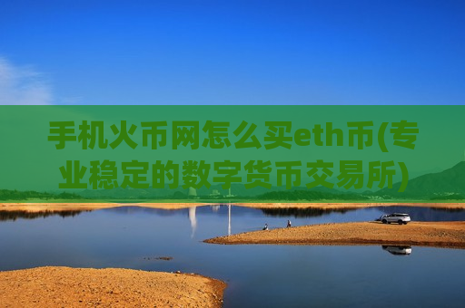 手机火币网怎么买eth币(专业稳定的数字货币交易所)-第1张图片-币圈网 手机火币网怎么买eth币(专业稳定的数字货币交易所)-第1张图片-币圈网