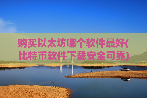 购买以太坊哪个软件最好(比特币软件下载安全可靠)-第1张图片-币圈网 购买以太坊哪个软件最好(比特币软件下载安全可靠)-第1张图片-币圈网