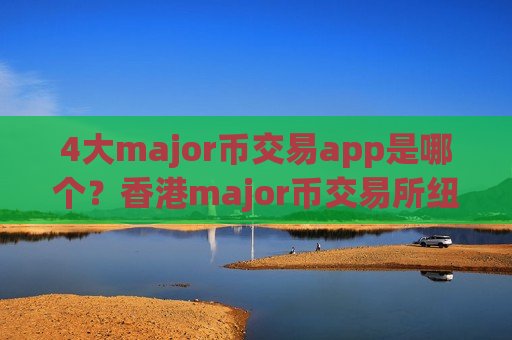 4大major币交易app是哪个?香港major币交易所纽约-第1张图片-币圈网 4大major币交易app是哪个?香港major币交易所纽约-第1张图片-币圈网