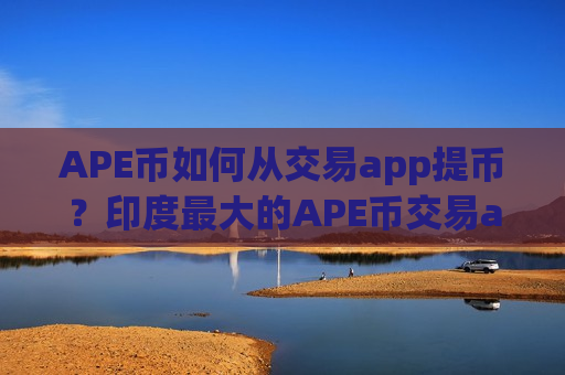 APE币如何从交易app提币?印度最大的APE币交易app-第1张图片-币圈网 APE币如何从交易app提币?印度最大的APE币交易app-第1张图片-币圈网