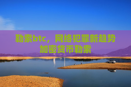 勒索btc,网络犯罪新趋势加密货币勒索-第1张图片-币圈网 勒索btc,网络犯罪新趋势加密货币勒索-第1张图片-币圈网