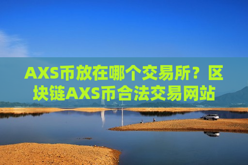 AXS币放在哪个交易所?区块链AXS币合法交易网站-第1张图片-币圈网 AXS币放在哪个交易所?区块链AXS币合法交易网站-第1张图片-币圈网