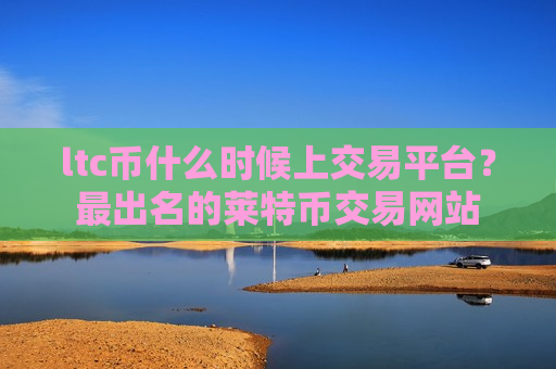 ltc币什么时候上交易平台?最出名的莱特币交易网站-第1张图片-币圈网 ltc币什么时候上交易平台?最出名的莱特币交易网站-第1张图片-币圈网