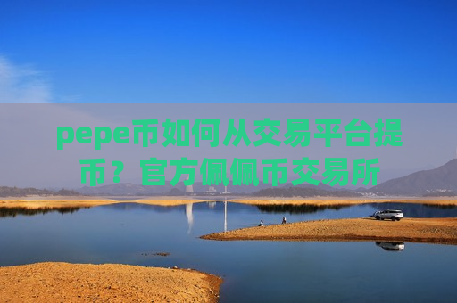 pepe币如何从交易平台提币?官方佩佩币交易所-第1张图片-币圈网 pepe币如何从交易平台提币?官方佩佩币交易所-第1张图片-币圈网