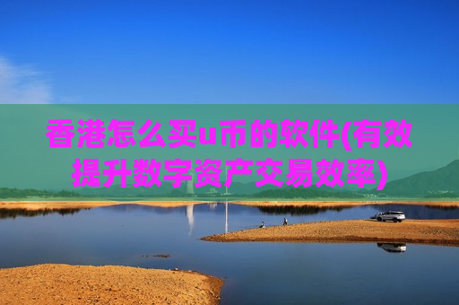 香港怎么买u币的软件(有效提升数字资产交易效率)-第1张图片-币圈网 香港怎么买u币的软件(有效提升数字资产交易效率)-第1张图片-币圈网