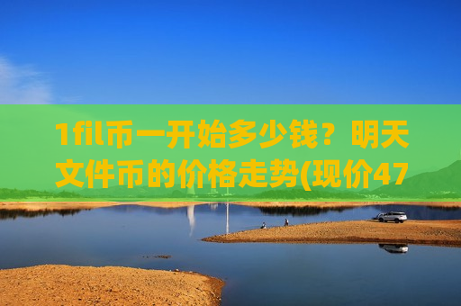 1fil币一开始多少钱?明天文件币的价格走势(现价47.7871元)-第1张图片-币圈网 1fil币一开始多少钱?明天文件币的价格走势(现价47.7871元)-第1张图片-币圈网