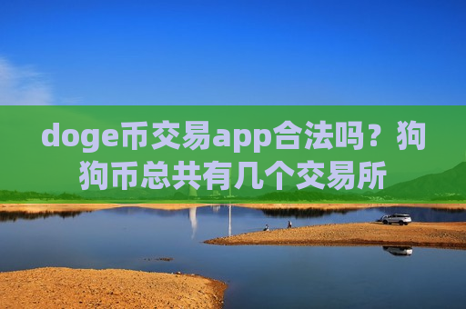 doge币交易app合法吗？狗狗币总共有几个交易所-第1张图片-币圈网