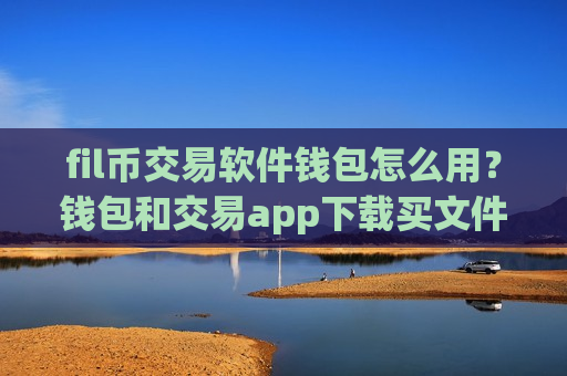 fil币交易软件钱包怎么用?钱包和交易app下载买文件币-第1张图片-币圈网 fil币交易软件钱包怎么用?钱包和交易app下载买文件币-第1张图片-币圈网