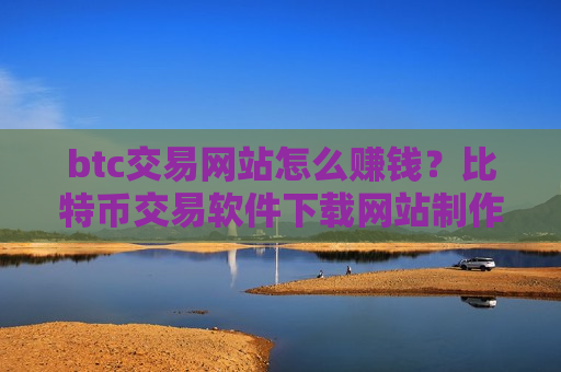 btc交易网站怎么赚钱？比特币交易软件下载网站制作-第1张图片-币圈网
