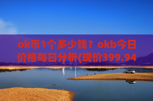 ok币1个多少钱？okb今日价格每日分析(现价399.946元)-第1张图片-币圈网