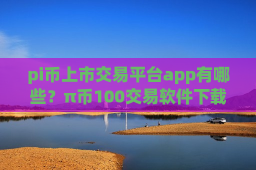 pi币上市交易平台app有哪些?π币100交易软件下载靠谱-第1张图片-币圈网 pi币上市交易平台app有哪些?π币100交易软件下载靠谱-第1张图片-币圈网
